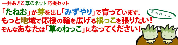 「たねお」が芽を出し「みずやり」で育っています。もっと地域で応援の輪を広げる、根っこを張りたい！そんなあなたは「草のねっこ」になってください！