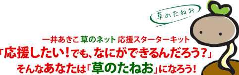 応援したい！でも、なにができるんだろう？そんなあなたは「草のたねお」になろう！